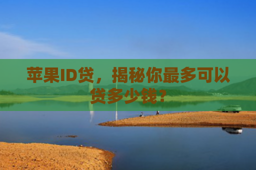 苹果ID贷，揭秘你最多可以贷多少钱？
