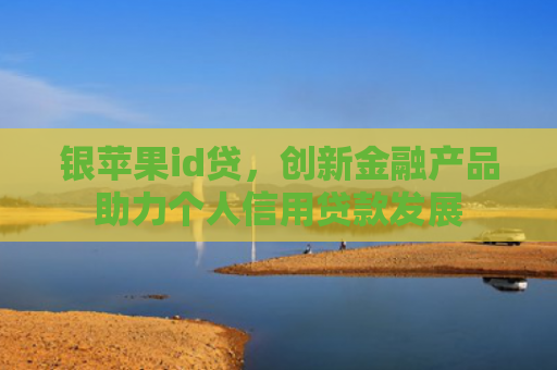 银苹果id贷，创新金融产品助力个人信用贷款发展