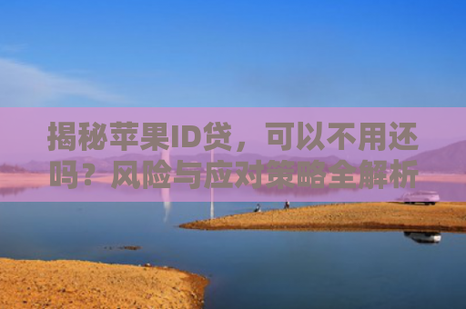 揭秘苹果ID贷，可以不用还吗？风险与应对策略全解析