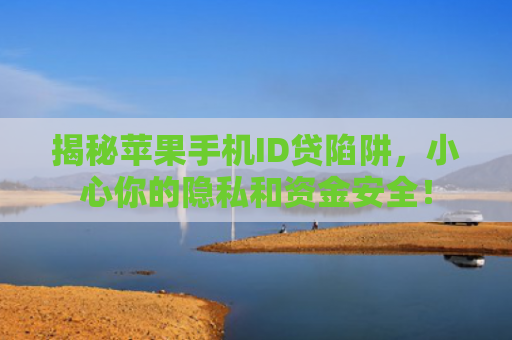 揭秘苹果手机ID贷陷阱，小心你的隐私和资金安全！