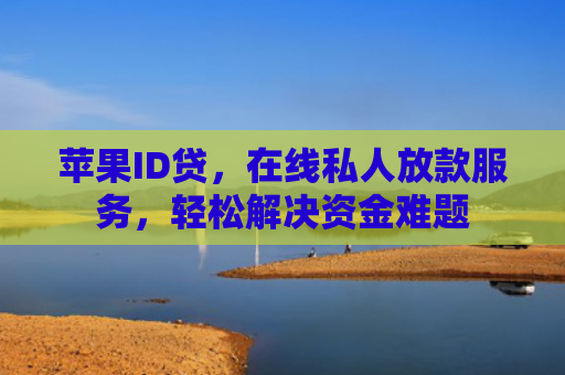 苹果ID贷，在线私人放款服务，轻松解决资金难题
