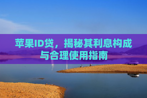 苹果ID贷，揭秘其利息构成与合理使用指南