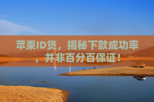 苹果ID贷，揭秘下款成功率，并非百分百保证！