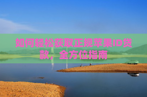 如何轻松获取正规苹果ID贷款，全方位指南