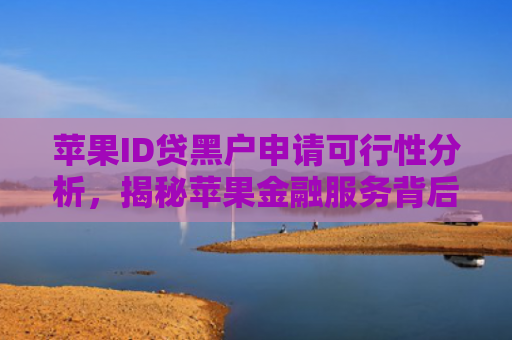 苹果ID贷黑户申请可行性分析，揭秘苹果金融服务背后的秘密
