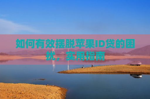 如何有效摆脱苹果ID贷的困扰，实用指南