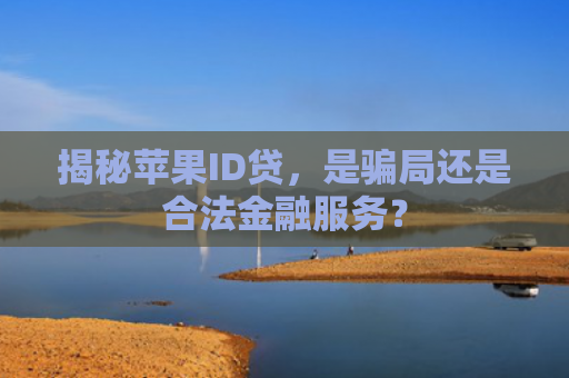 揭秘苹果ID贷，是骗局还是合法金融服务？