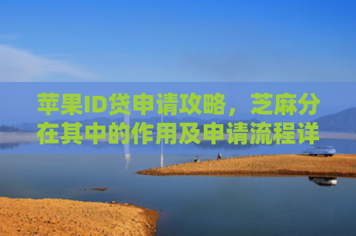 苹果ID贷申请攻略，芝麻分在其中的作用及申请流程详解