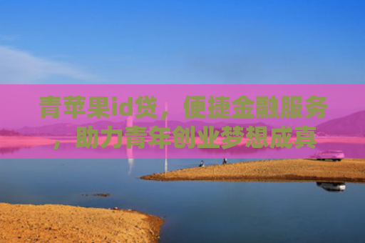 青苹果id贷，便捷金融服务，助力青年创业梦想成真