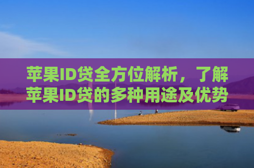 苹果ID贷全方位解析，了解苹果ID贷的多种用途及优势