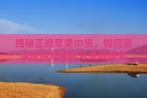 揭秘正规苹果ID贷，如何安全使用苹果账号金融服务