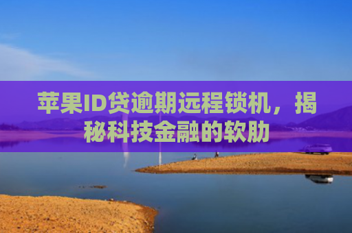 苹果ID贷逾期远程锁机，揭秘科技金融的软肋