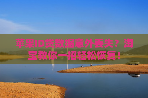 苹果ID贷数据意外丢失？淘宝教你一招轻松恢复！