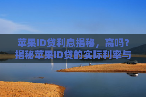 苹果ID贷利息揭秘，高吗？揭秘苹果ID贷的实际利率与还款情况