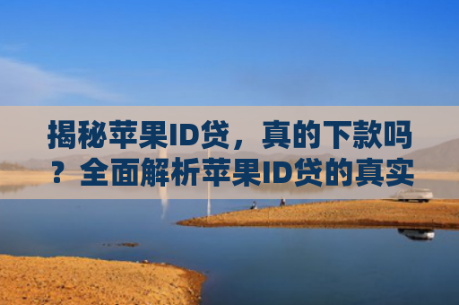 揭秘苹果ID贷，真的下款吗？全面解析苹果ID贷的真实情况
