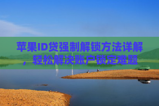 苹果ID贷强制解锁方法详解，轻松解决账户锁定难题