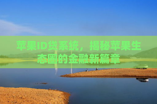 苹果ID贷系统，揭秘苹果生态圈的金融新篇章