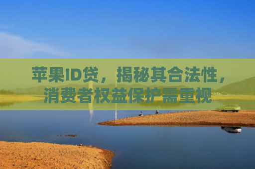苹果ID贷，揭秘其合法性，消费者权益保护需重视