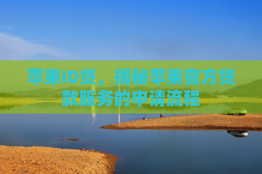 苹果ID贷，揭秘苹果官方贷款服务的申请流程
