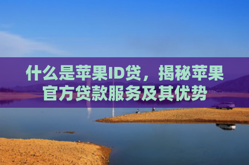什么是苹果ID贷，揭秘苹果官方贷款服务及其优势