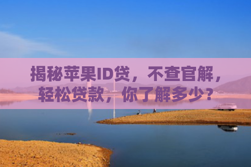揭秘苹果ID贷，不查官解，轻松贷款，你了解多少？
