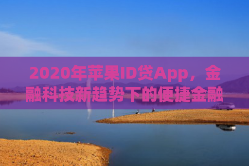 2020年苹果ID贷App，金融科技新趋势下的便捷金融服务