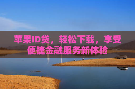 苹果ID贷，轻松下载，享受便捷金融服务新体验