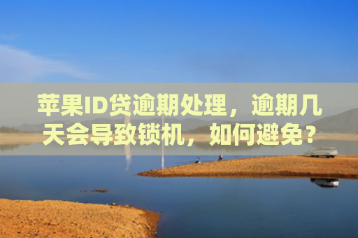 苹果ID贷逾期处理，逾期几天会导致锁机，如何避免？