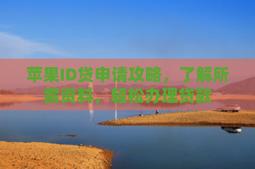 苹果ID贷申请攻略，了解所需资料，轻松办理贷款