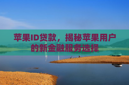 苹果ID贷款，揭秘苹果用户的新金融服务选择