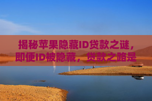 揭秘苹果隐藏ID贷款之谜，即便ID被隐藏，贷款之路是否可行？