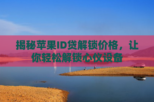 揭秘苹果ID贷解锁价格，让你轻松解锁心仪设备