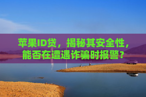 苹果ID贷，揭秘其安全性，能否在遭遇诈骗时报警？