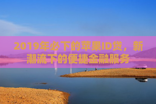 2019年必下的苹果ID贷，新潮流下的便捷金融服务