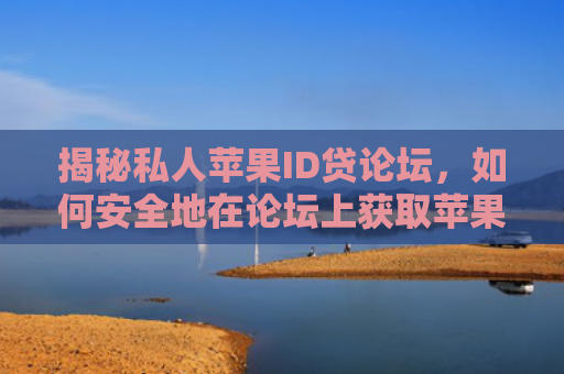 揭秘私人苹果ID贷论坛，如何安全地在论坛上获取苹果ID贷款服务？