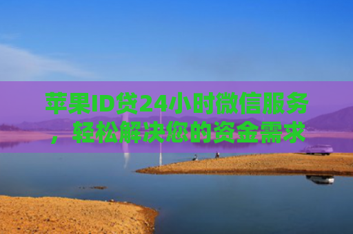 苹果ID贷24小时微信服务，轻松解决您的资金需求