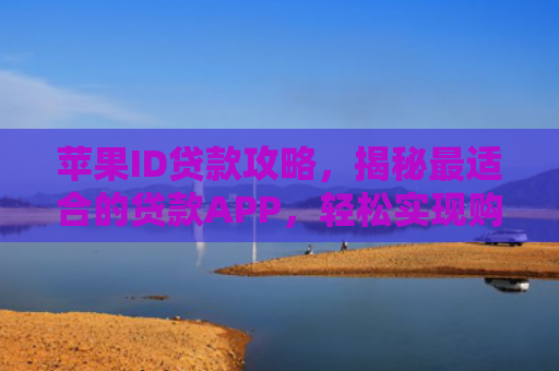 苹果ID贷款攻略，揭秘最适合的贷款APP，轻松实现购物梦想！