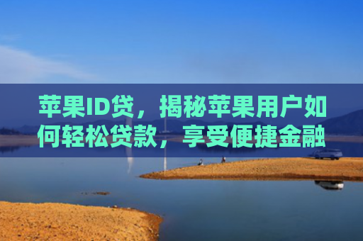 苹果ID贷，揭秘苹果用户如何轻松贷款，享受便捷金融服务