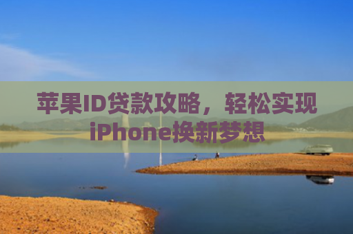 苹果ID贷款攻略，轻松实现iPhone换新梦想