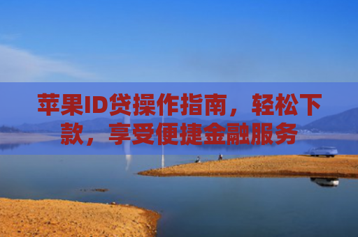苹果ID贷操作指南，轻松下款，享受便捷金融服务