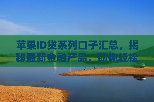 苹果ID贷系列口子汇总，揭秘最新金融产品，助你轻松贷款无忧生活