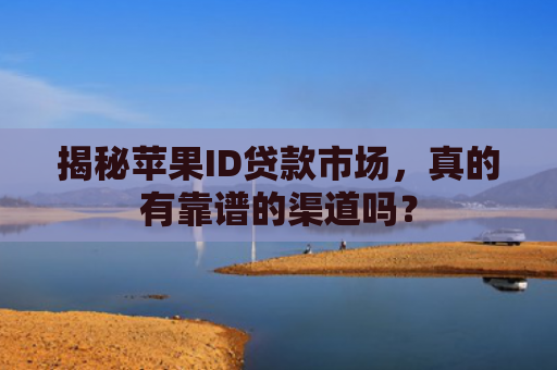 揭秘苹果ID贷款市场，真的有靠谱的渠道吗？