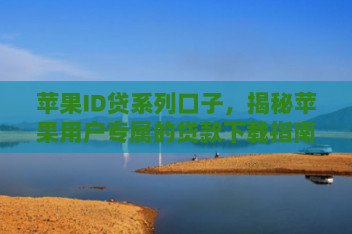 苹果ID贷系列口子，揭秘苹果用户专属的贷款下载指南