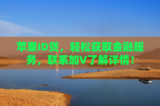 苹果ID贷，轻松获取金融服务，联系加V了解详情！