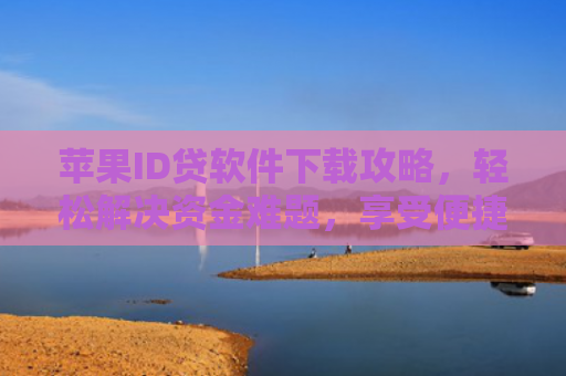 苹果ID贷软件下载攻略，轻松解决资金难题，享受便捷金融服务！