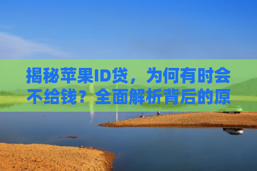 揭秘苹果ID贷，为何有时会不给钱？全面解析背后的原因