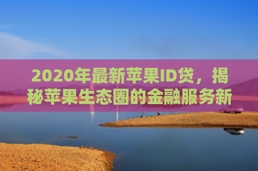 2020年最新苹果ID贷，揭秘苹果生态圈的金融服务新玩法