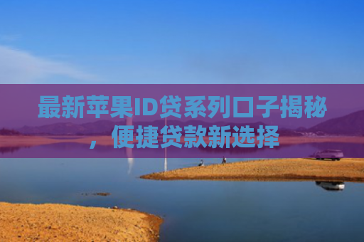 最新苹果ID贷系列口子揭秘，便捷贷款新选择