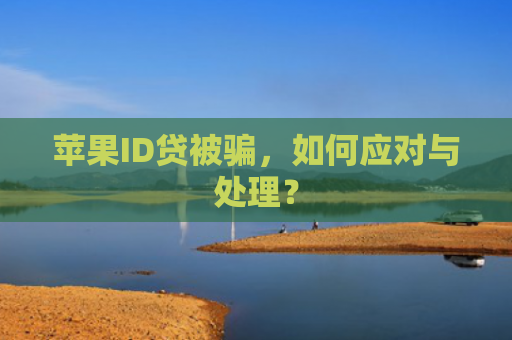 苹果ID贷被骗，如何应对与处理？
