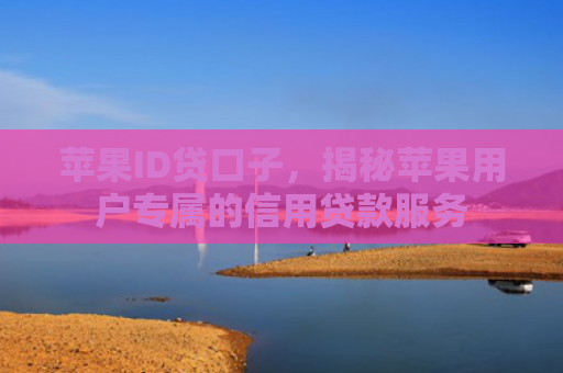 苹果ID贷口子，揭秘苹果用户专属的信用贷款服务